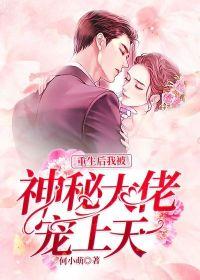 重生后被神秘大佬宠上天 重生后被神秘大佬宠上天