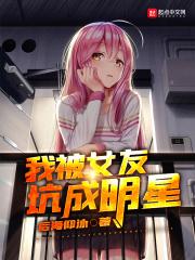 我被女友坑成明星 我被女友坑成明星